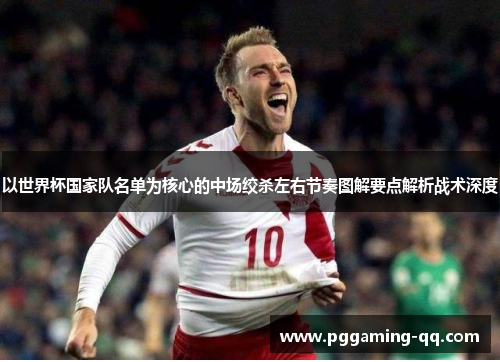 以世界杯国家队名单为核心的中场绞杀左右节奏图解要点解析战术深度