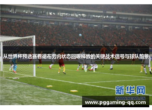从世界杯预选赛看德布劳内状态回暖释放的关键战术信号与球队前景
