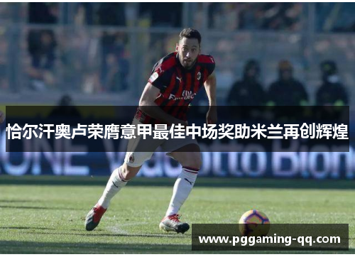 恰尔汗奥卢荣膺意甲最佳中场奖助米兰再创辉煌