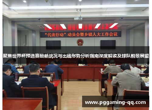 聚焦世界杯预选赛最新战况与出线形势分析指南深度解读及球队前景展望