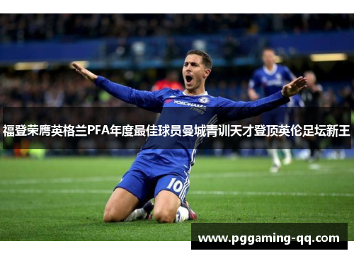 福登荣膺英格兰PFA年度最佳球员曼城青训天才登顶英伦足坛新王